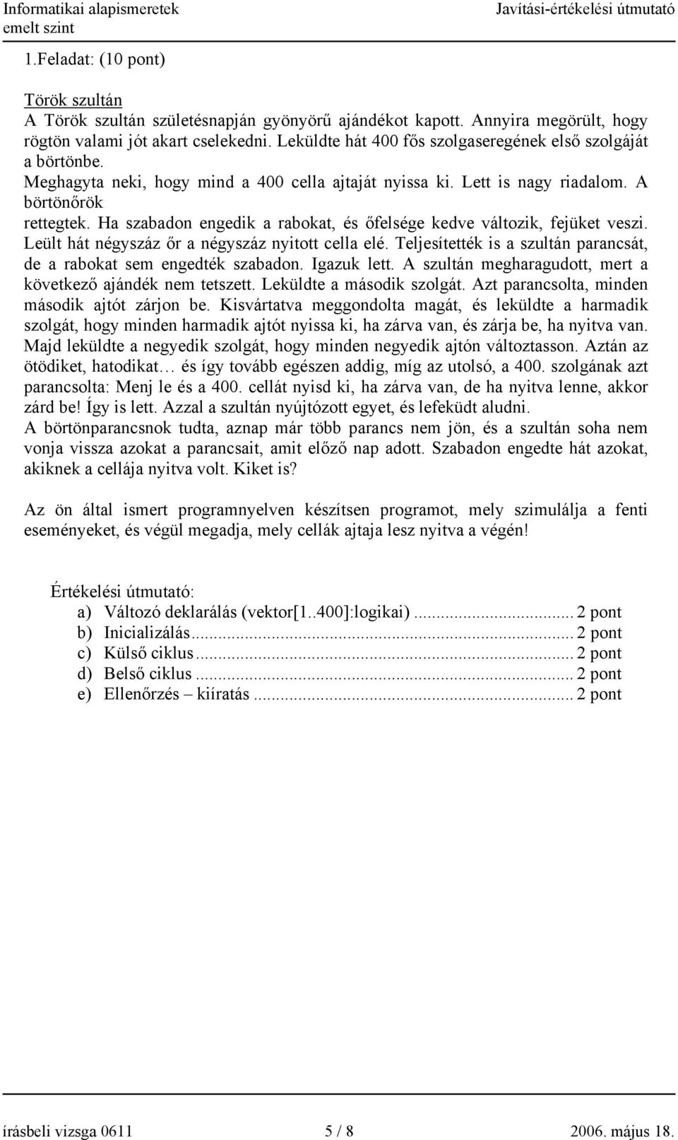 Ha szabadon engedik a rabokat, és őfelsége kedve változik, fejüket veszi. Leült hát négyszáz őr a négyszáz nyitott cella elé. Teljesítették is a szultán parancsát, de a rabokat sem engedték szabadon.