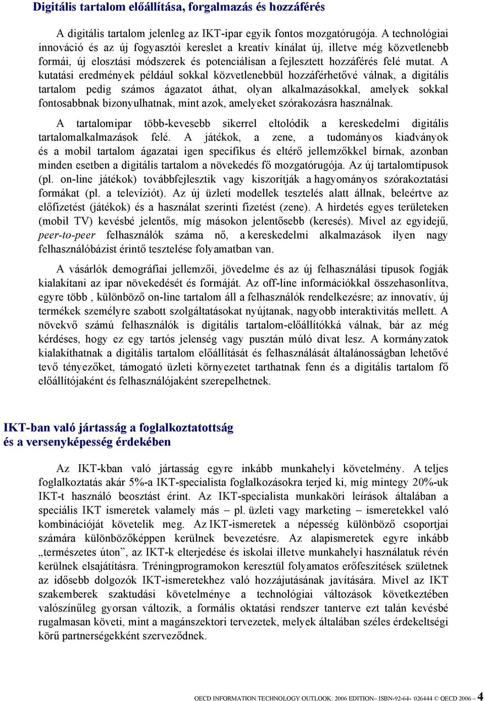 A kutatási eredmények például sokkal közvetlenebbül hozzáférhetővé válnak, a digitális tartalom pedig számos ágazatot áthat, olyan alkalmazásokkal, amelyek sokkal fontosabbnak bizonyulhatnak, mint