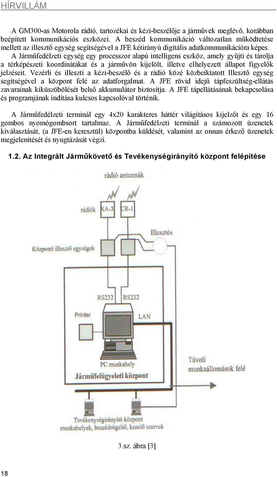 A Járműfedélzeti egység egy processzor alapú intelligens eszköz, amely gyűjti és tárolja a térképészeti koordinátákat és a járművön kijelölt, illetve elhelyezett állapot figyelők jelzéseit.