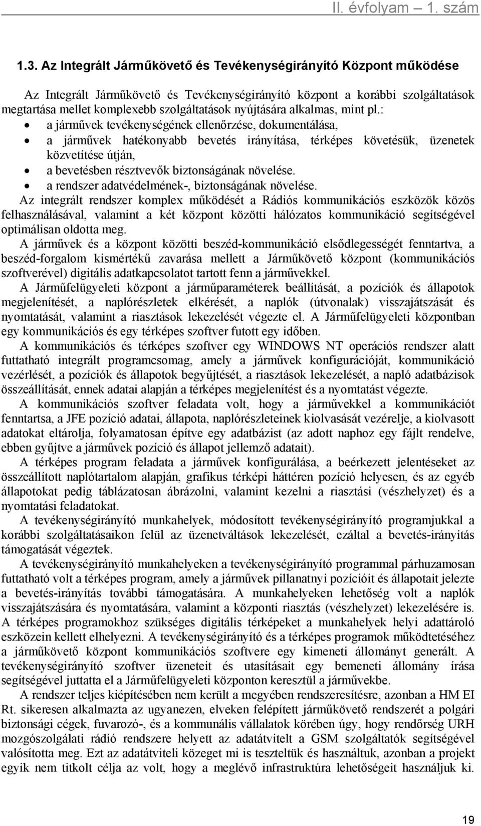 : a járművek tevékenységének ellenőrzése, dokumentálása, a járművek hatékonyabb bevetés irányítása, térképes követésük, üzenetek közvetítése útján, a bevetésben résztvevők biztonságának növelése.