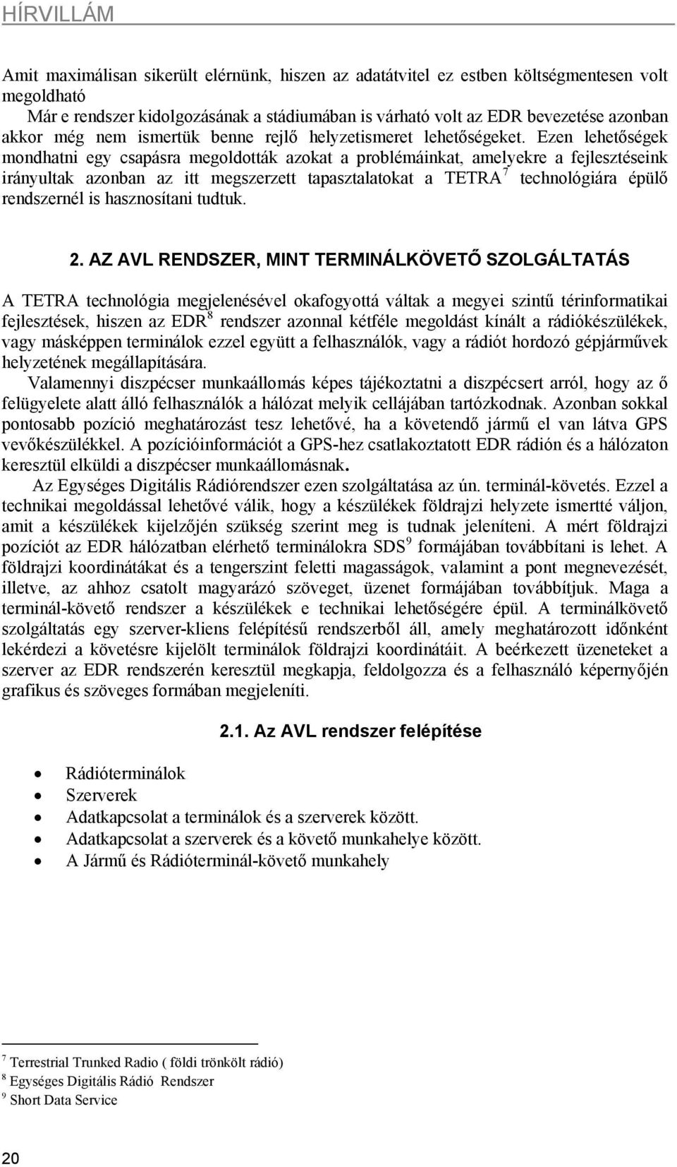 Ezen lehetőségek mondhatni egy csapásra megoldották azokat a problémáinkat, amelyekre a fejlesztéseink irányultak azonban az itt megszerzett tapasztalatokat a TETRA 7 technológiára épülő rendszernél