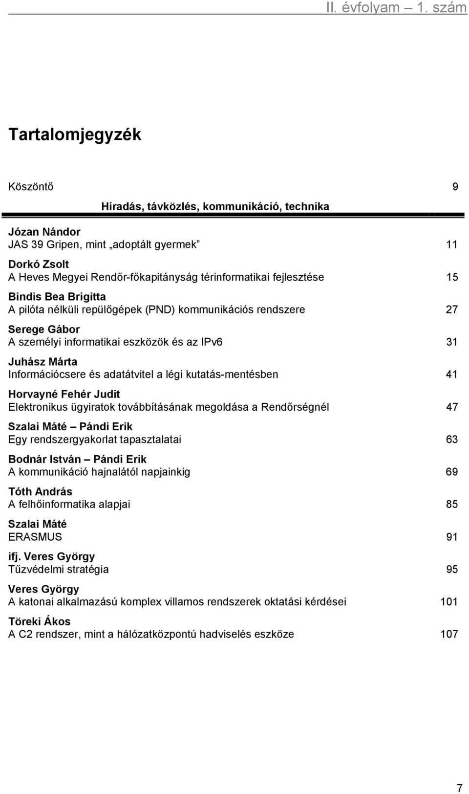 kutatás-mentésben 41 Horvayné Fehér Judit Elektronikus ügyiratok továbbításának megoldása a Rendőrségnél 47 Szalai Máté Pándi Erik Egy rendszergyakorlat tapasztalatai 63 Bodnár István Pándi Erik A