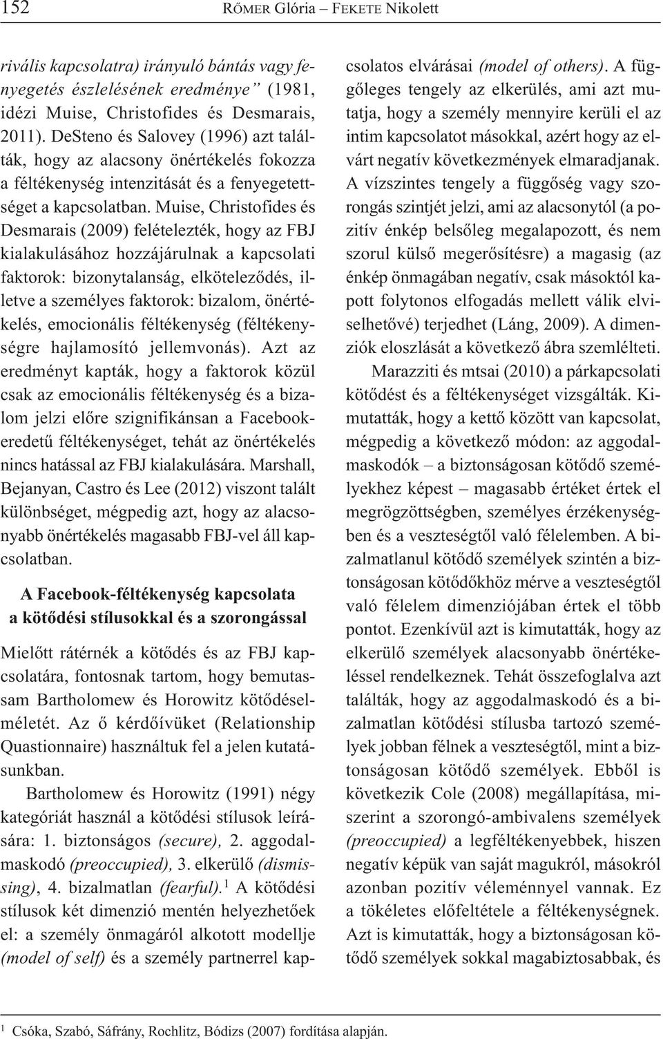 Muise, Christofides és Desmarais (2009) felételezték, hogy az FBJ kialakulásához hozzájárulnak a kapcsolati faktorok: bizonytalanság, elköteleződés, illetve a személyes faktorok: bizalom,