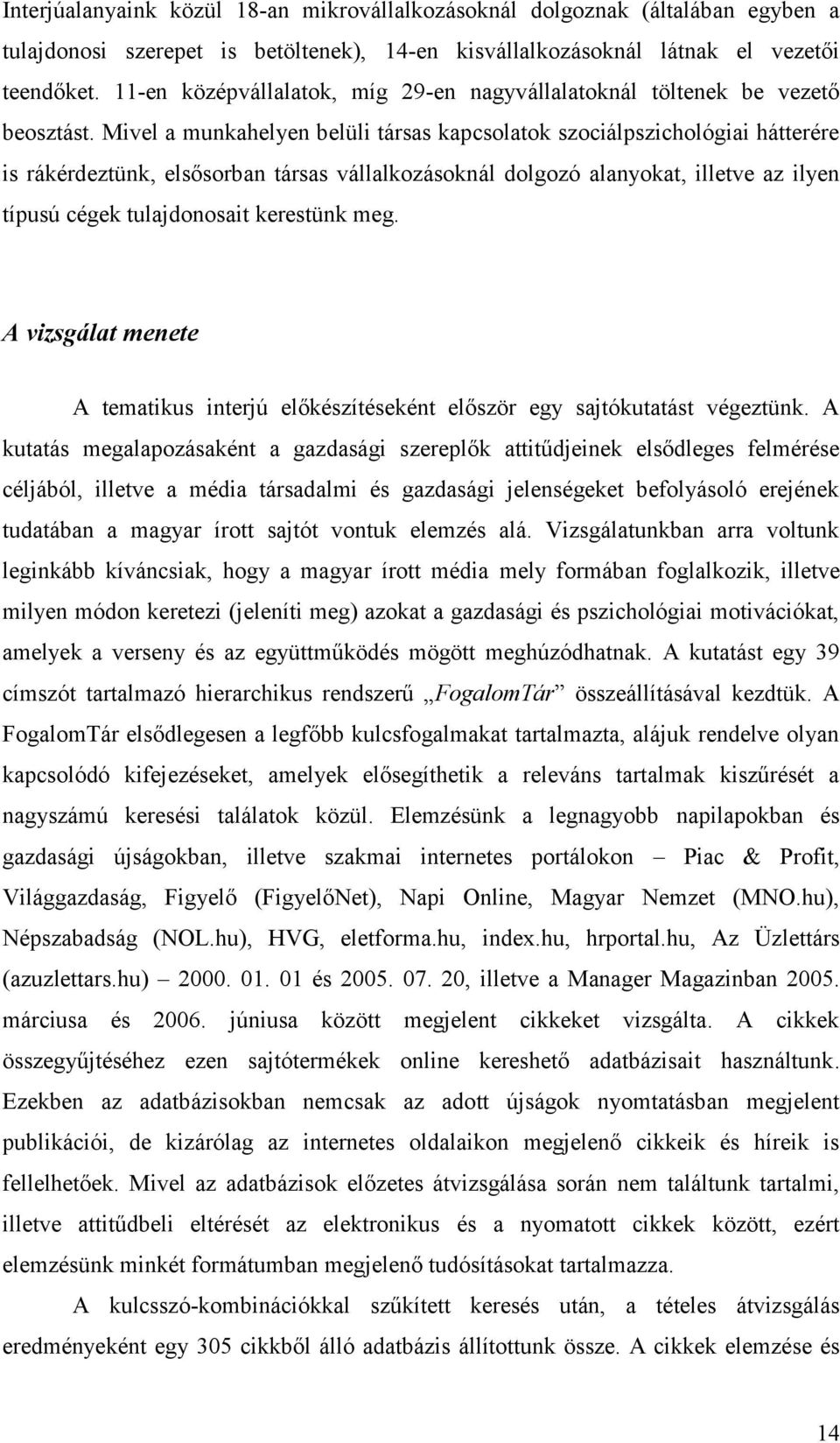 Mivel a munkahelyen belüli társas kapcsolatok szociálpszichológiai hátterére is rákérdeztünk, elsősorban társas vállalkozásoknál dolgozó alanyokat, illetve az ilyen típusú cégek tulajdonosait