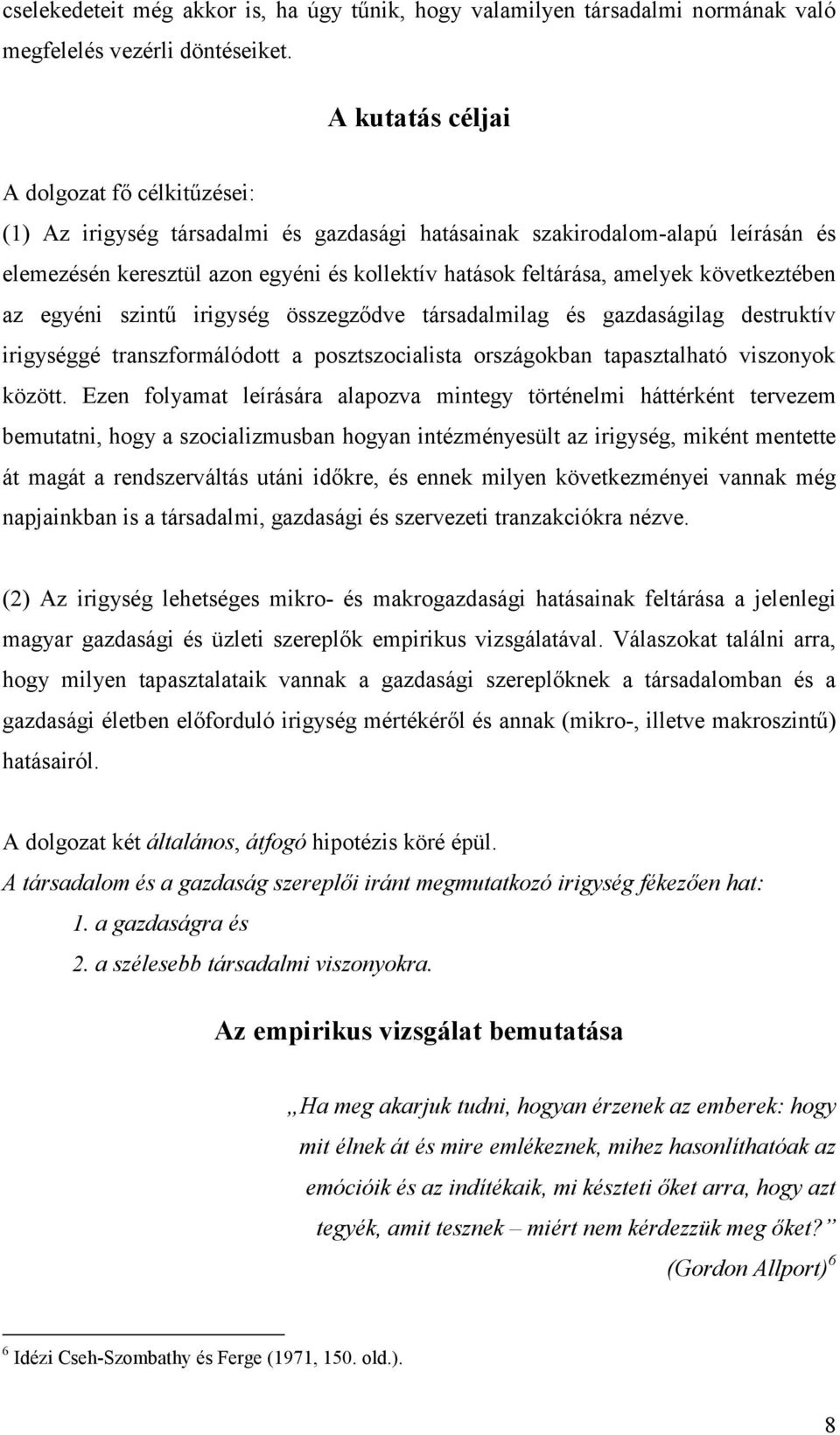 következtében az egyéni szintű irigység összegződve társadalmilag és gazdaságilag destruktív irigységgé transzformálódott a posztszocialista országokban tapasztalható viszonyok között.