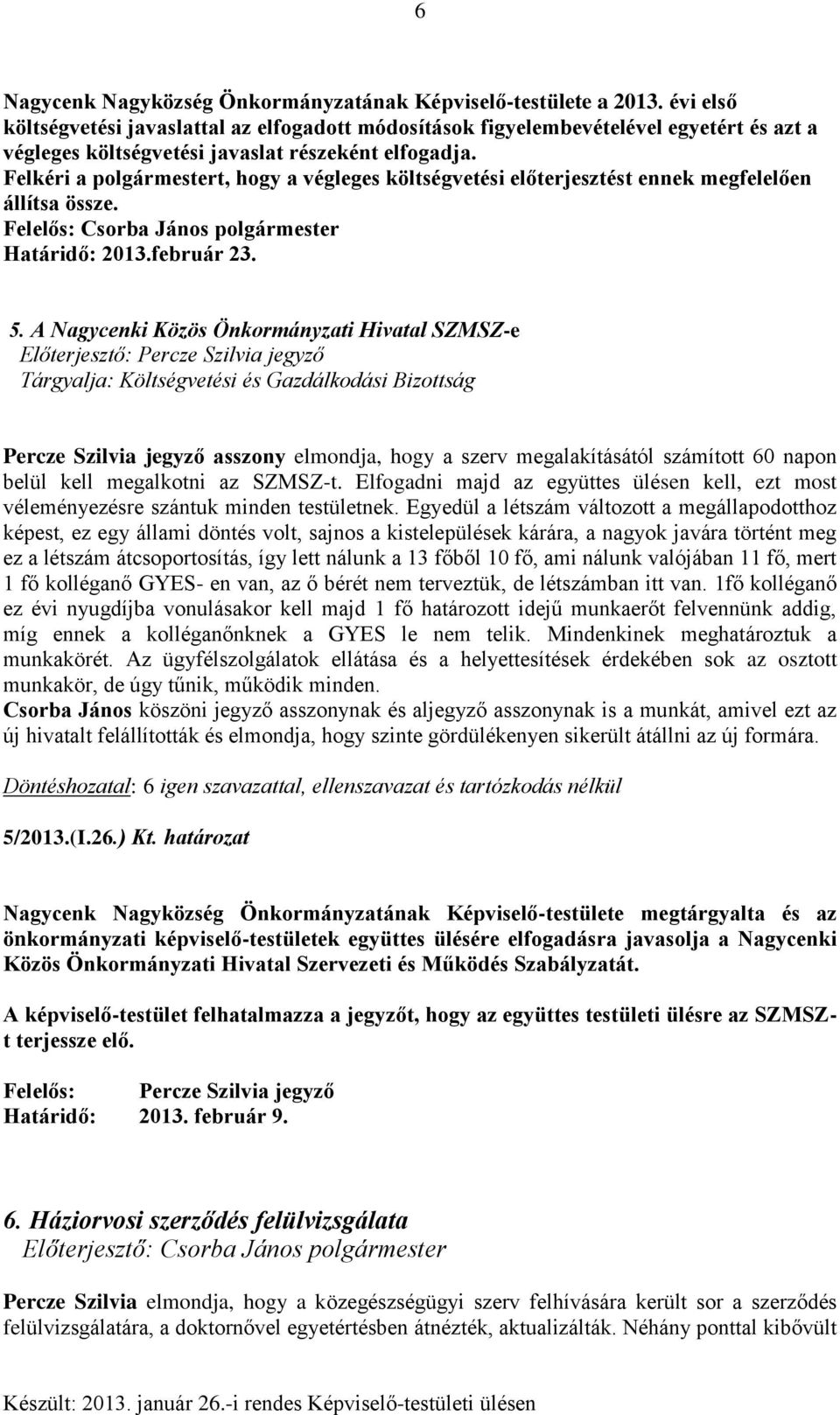 Felkéri a polgármestert, hogy a végleges költségvetési előterjesztést ennek megfelelően állítsa össze. Felelős: Csorba János polgármester Határidő: 2013.február 23. 5.