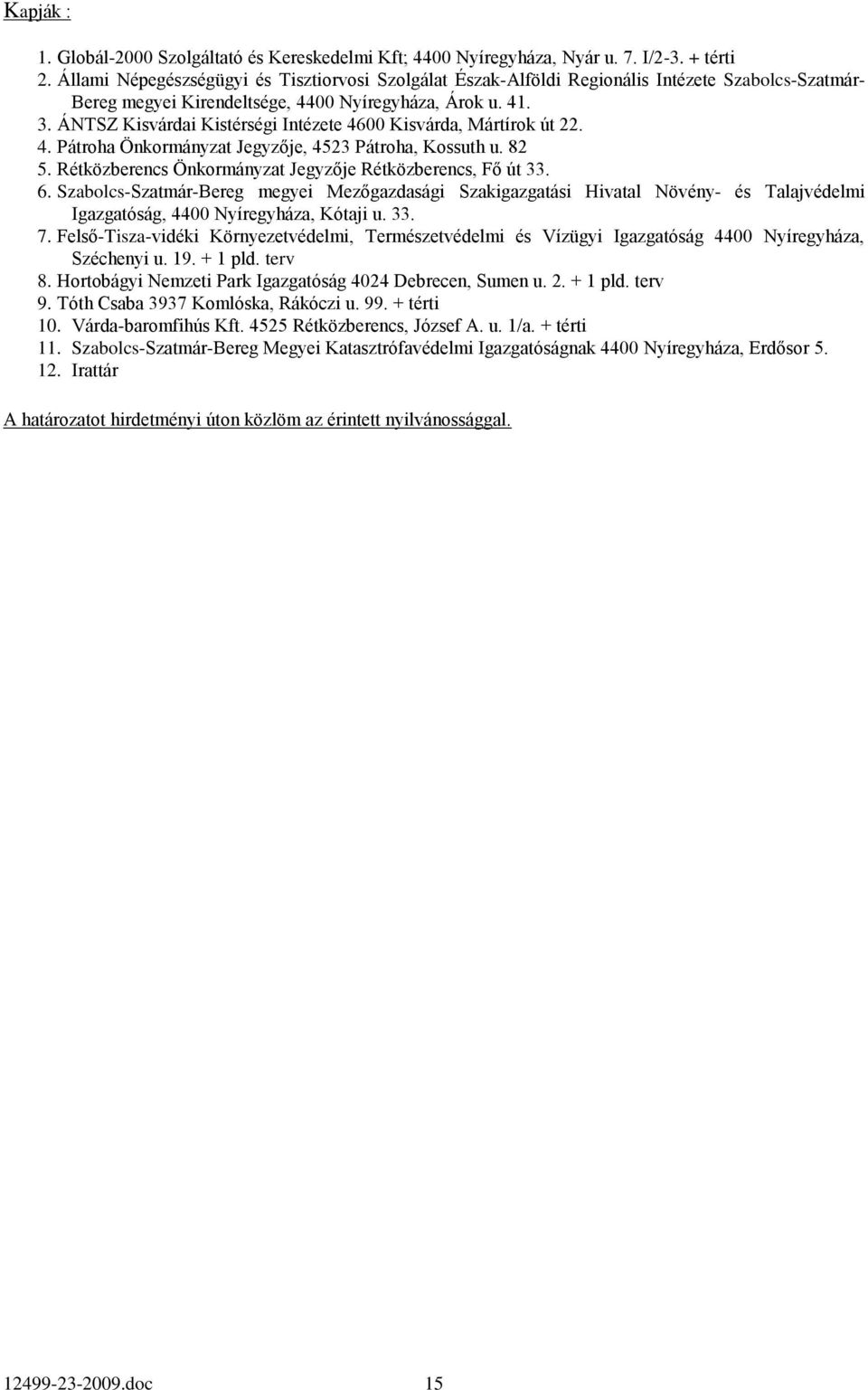 ÁNTSZ Kisvárdai Kistérségi Intézete 4600 Kisvárda, Mártírok út 22. 4. Pátroha Önkormányzat Jegyzője, 4523 Pátroha, Kossuth u. 82 5. Rétközberencs Önkormányzat Jegyzője Rétközberencs, Fő út 33. 6.