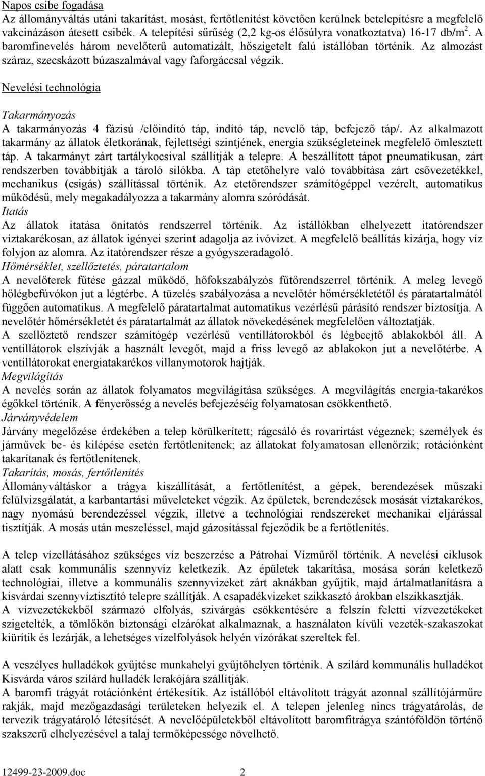 Az almozást száraz, szecskázott búzaszalmával vagy faforgáccsal végzik. Nevelési technológia Takarmányozás A takarmányozás 4 fázisú /előindító táp, indító táp, nevelő táp, befejező táp/.