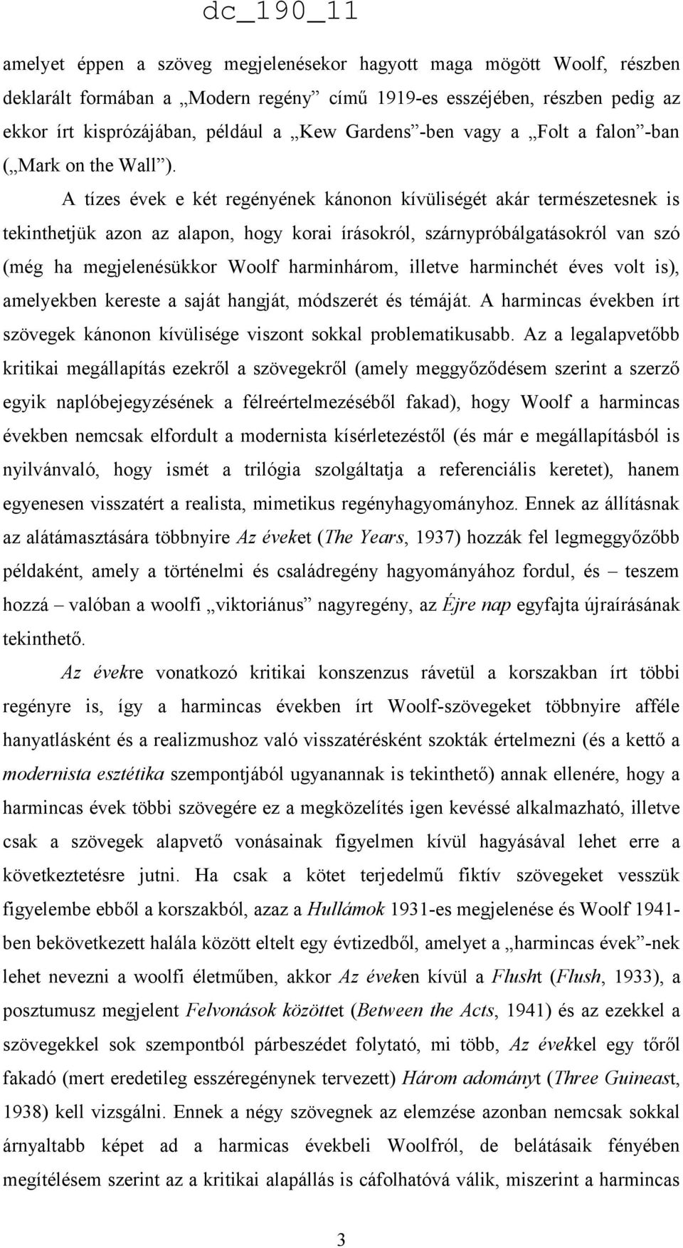 A tízes évek e két regényének kánonon kívüliségét akár természetesnek is tekinthetjük azon az alapon, hogy korai írásokról, szárnypróbálgatásokról van szó (még ha megjelenésükkor Woolf harminhárom,