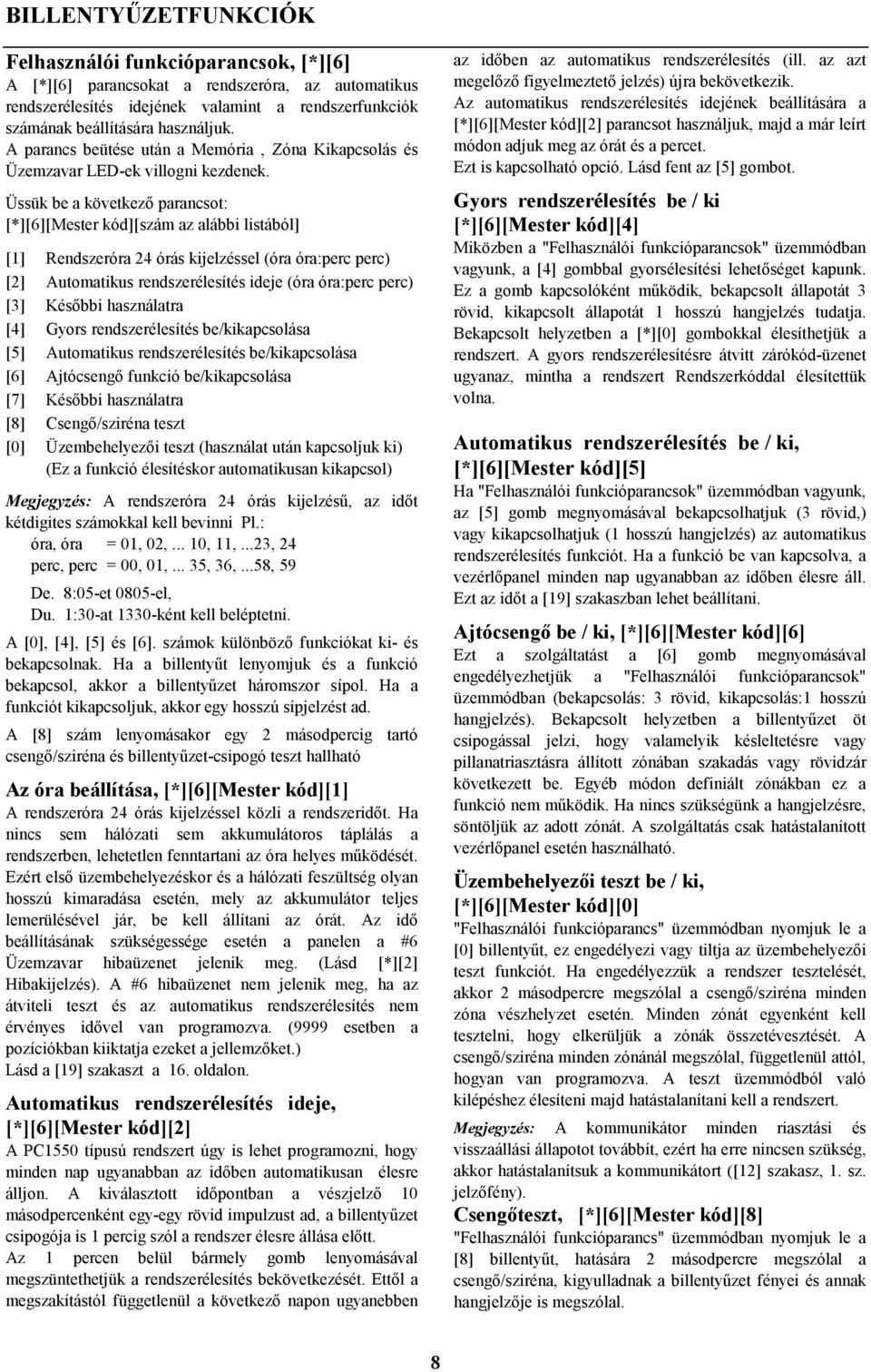 Üssük be a következő parancsot: [*][6][Mester kód][szám az alábbi listából] [1] Rendszeróra 24 órás kijelzéssel (óra óra:perc perc) [2] Automatikus rendszerélesítés ideje (óra óra:perc perc) [3]