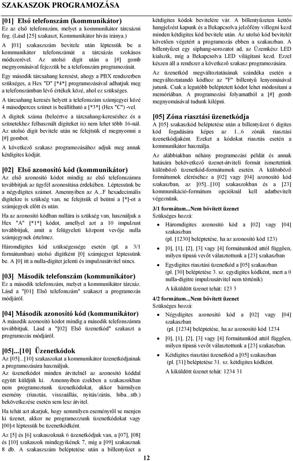 Egy második tárcsahang keresést, ahogy a PBX rendszerben szükséges, a Hex "D" [*4*] programozásával adhatjuk meg a telefonszámban lévő értékek közé, ahol ez szükséges.