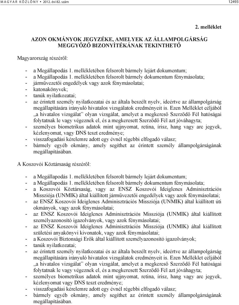 mellékletében felsorolt bármely dokumentum fénymásolata; - járm vezet i engedélyek vagy azok fénymásolatai; - katonakönyvek; - tanúk nyilatkozatai; - az érintett személy nyilatkozatai és az általa