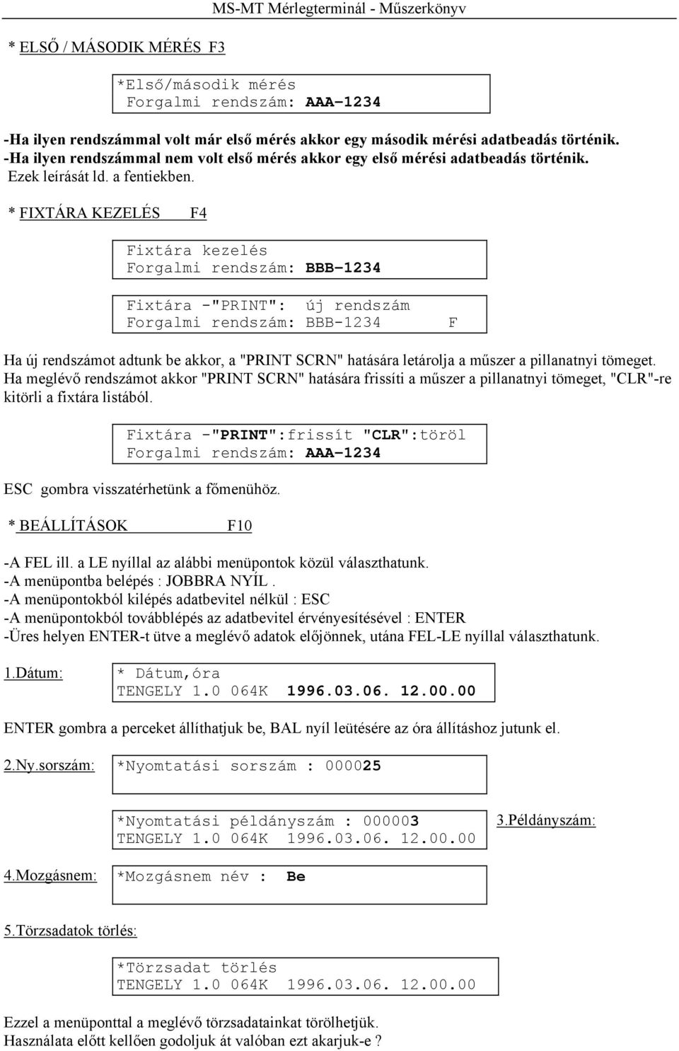 * FIXTÁRA KEZELÉS F4 *Első/második mérés Fixtára kezelés Forgalmi rendszám: BBB-1234 Fixtára -"PRINT": új rendszám Forgalmi rendszám: BBB-1234 F Ha új rendszámot adtunk be akkor, a "PRINT SCRN"