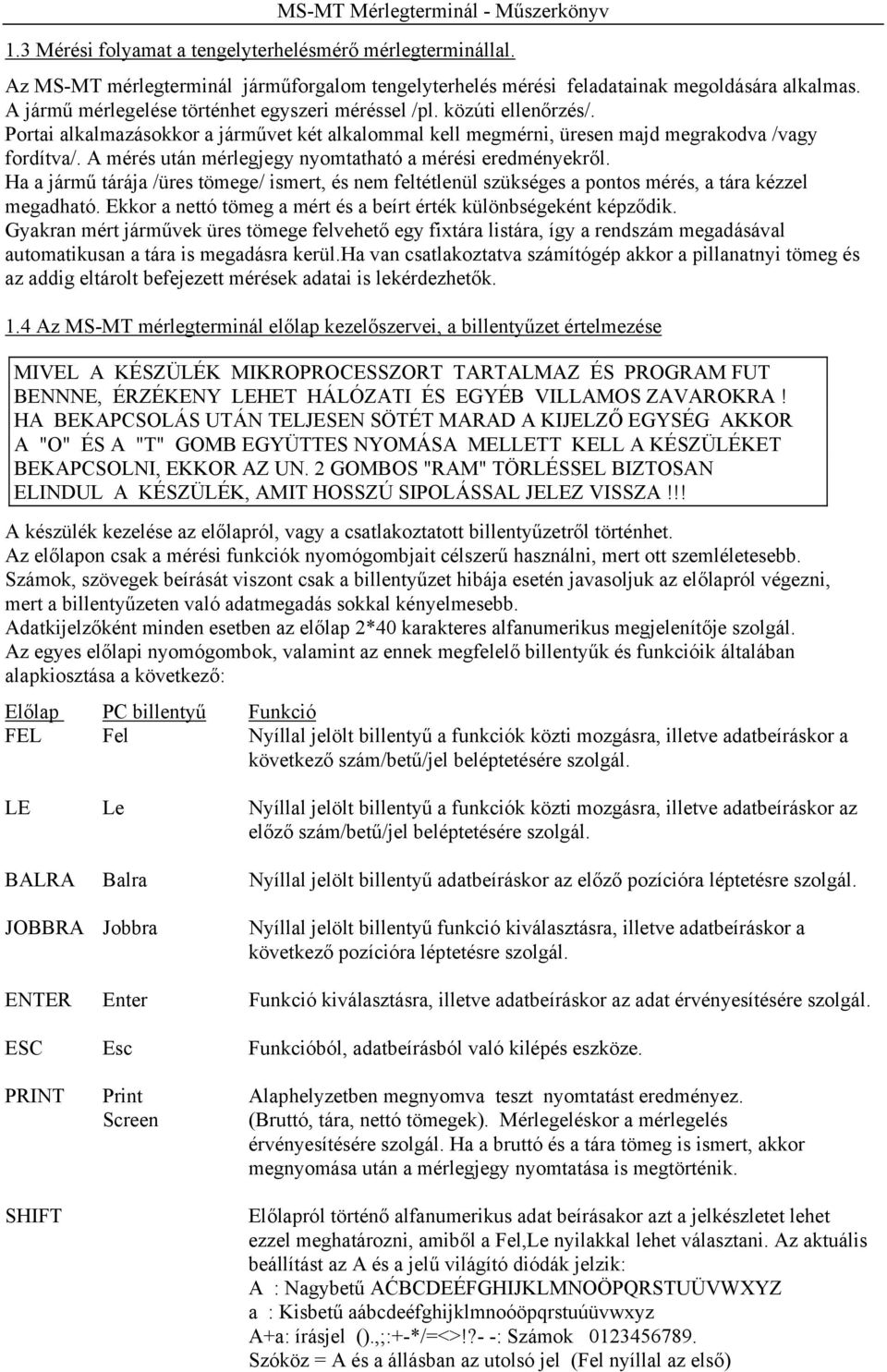 A mérés után mérlegjegy nyomtatható a mérési eredményekről. Ha a jármű tárája /üres tömege/ ismert, és nem feltétlenül szükséges a pontos mérés, a tára kézzel megadható.