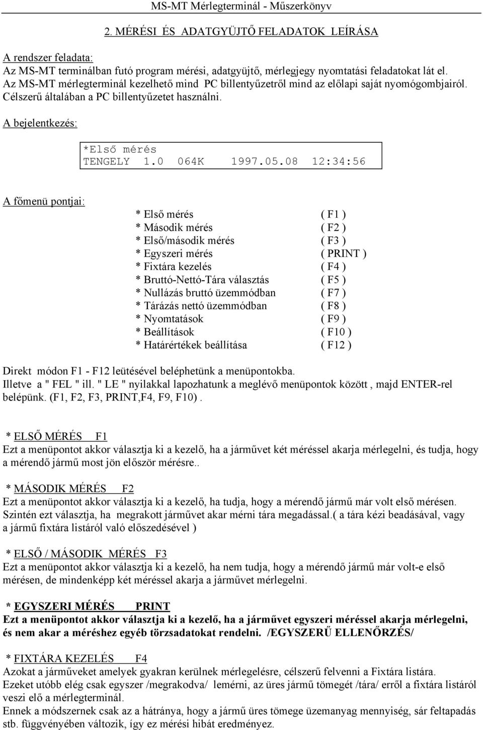 05.08 12:34:56 A főmenü pontjai: * Első mérés ( F1 ) * Második mérés ( F2 ) * Első/második mérés ( F3 ) * Egyszeri mérés ( PRINT ) * Fixtára kezelés ( F4 ) * Bruttó-Nettó-Tára választás ( F5 ) *