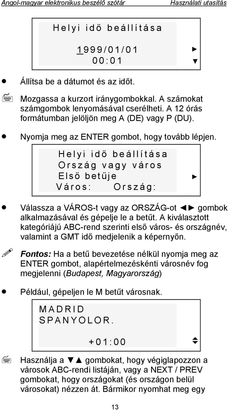 Helyi idő beállítása Ország vagy város Első betű je Város: Ország: Válassza a VÁROS-t vagy az ORSZÁG-ot gombok alkalmazásával és gépelje le a betűt.