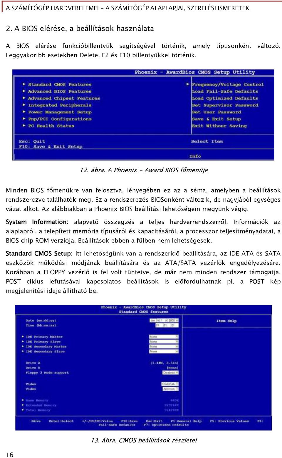 Ez a rendszerezés BIOSonként változik, de naőyjából eőyséőes vázat alkot. Az alábbiakban a Phoenix BIOS beállítási lehet séőein meőyünk véőiő.