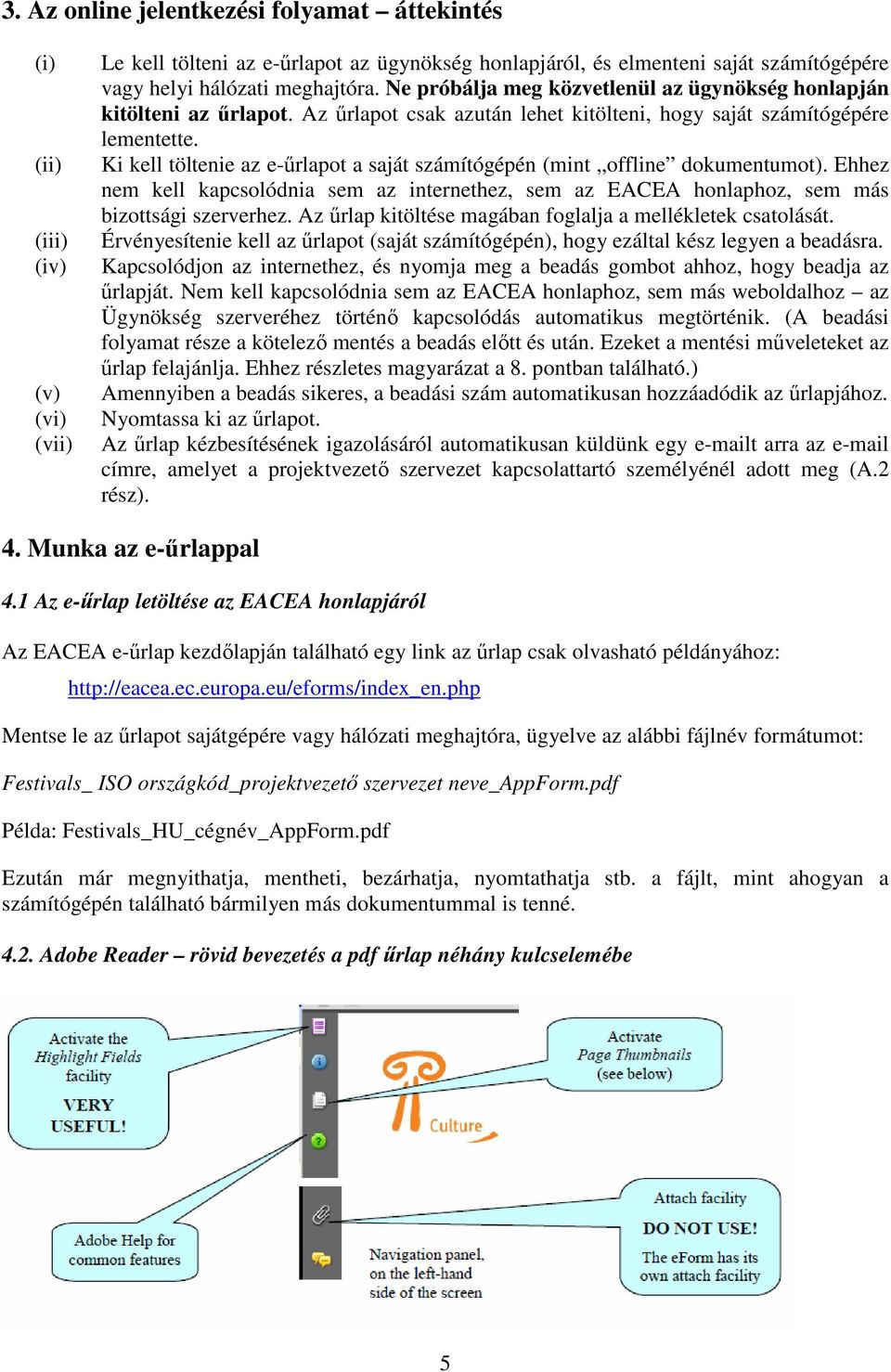 Ki kell töltenie az e-űrlapot a saját számítógépén (mint offline dokumentumot). Ehhez nem kell kapcsolódnia sem az internethez, sem az EACEA honlaphoz, sem más bizottsági szerverhez.