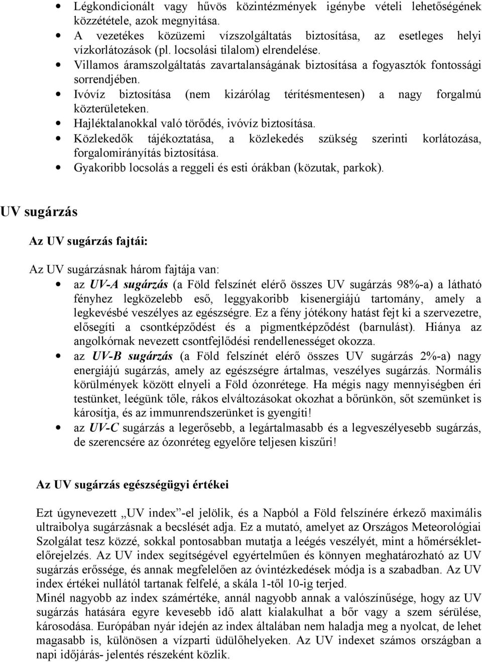 Ivóvíz biztosítása (nem kizárólag térítésmentesen) a nagy forgalmú közterületeken. Hajléktalanokkal való törődés, ivóvíz biztosítása.