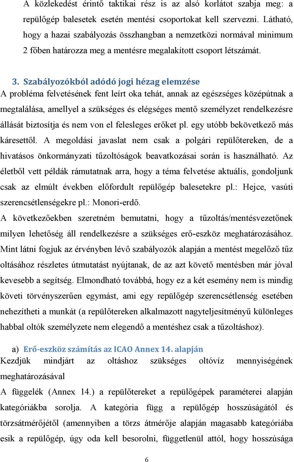 A probléma felvetésének fent leírt oka tehát, annak az egészséges középútnak a megtalálása, amellyel a szükséges és elégséges mentő személyzet rendelkezésre állását biztosítja és nem von el