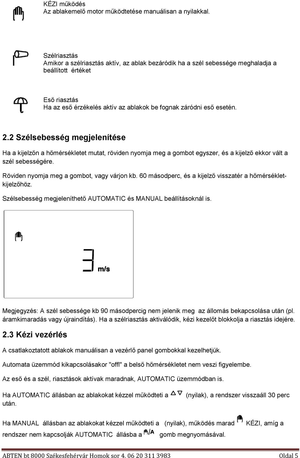 2 Szélsebesség megjelenítése Ha a kijelzőn a hőmérsékletet mutat, röviden nyomja meg a gombot egyszer, és a kijelző ekkor vált a szél sebességére. Röviden nyomja meg a gombot, vagy várjon kb.