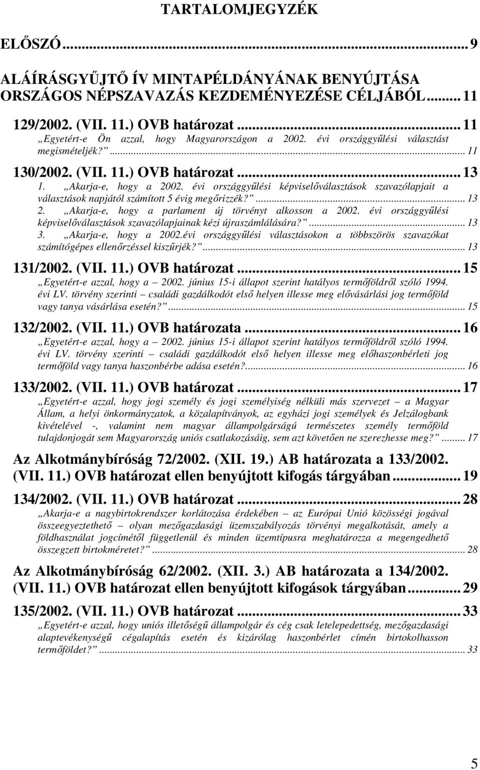 évi országgyűlési képviselőválasztások szavazólapjait a választások napjától számított 5 évig megőrizzék?... 13 2. Akarja-e, hogy a parlament új törvényt alkosson a 2002.