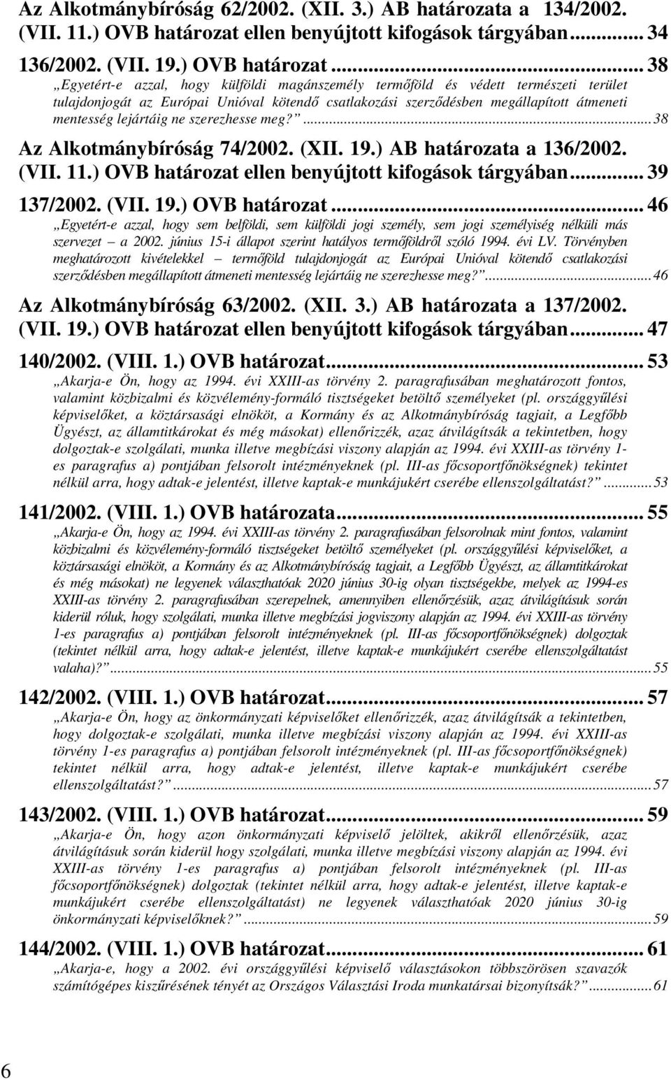 .. 38 Egyetért-e azzal, hogy külföldi magánszemély termőföld és védett természeti terület tulajdonjogát az Európai Unióval kötendő csatlakozási szerződésben megállapított átmeneti mentesség lejártáig