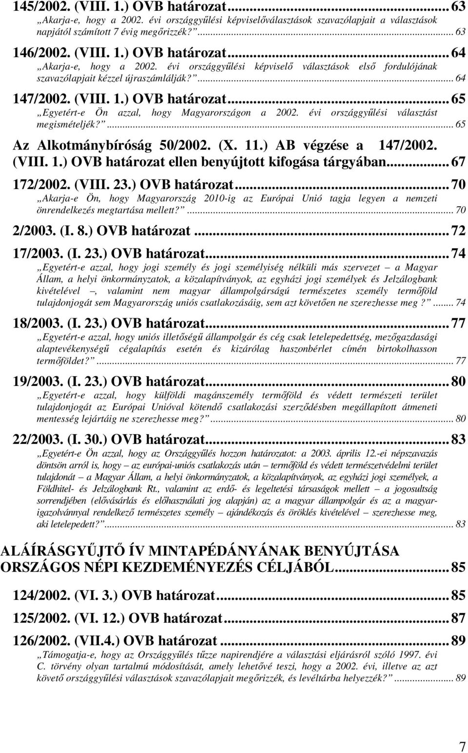 évi országgyűlési választást megismételjék?... 65 Az Alkotmánybíróság 50/2002. (X. 11.) AB végzése a 147/2002. (VIII. 1.) OVB határozat ellen benyújtott kifogása tárgyában... 67 172/2002. (VIII. 23.