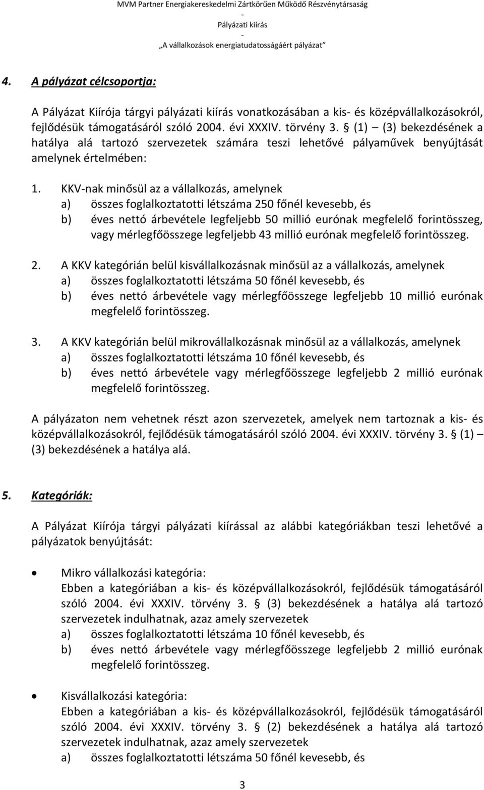 KKVnak minősül az a vállalkozás, amelynek a) összes foglalkoztatotti létszáma 250 főnél kevesebb, és b) éves nettó árbevétele legfeljebb 50 millió eurónak megfelelő forintösszeg, vagy mérlegfőösszege