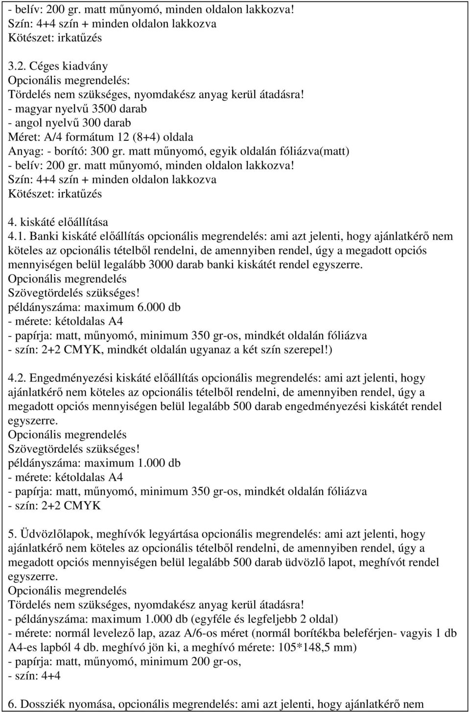 Banki kiskáté elıállítás opcionális megrendelés: ami azt jelenti, hogy ajánlatkérı nem köteles az opcionális tételbıl rendelni, de amennyiben rendel, úgy a megadott opciós mennyiségen belül legalább