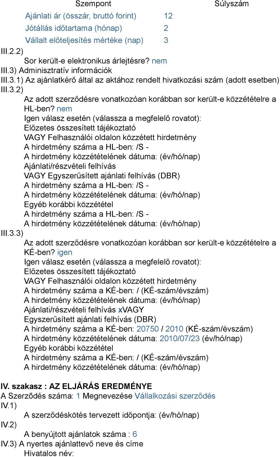 nem Igen válasz esetén (válassza a megfelelő rovatot): Előzetes összesített tájékoztató VAGY Felhasználói oldalon közzétett hirdetmény A hirdetmény száma a HL-ben: /S - Ajánlati/részvételi felhívás