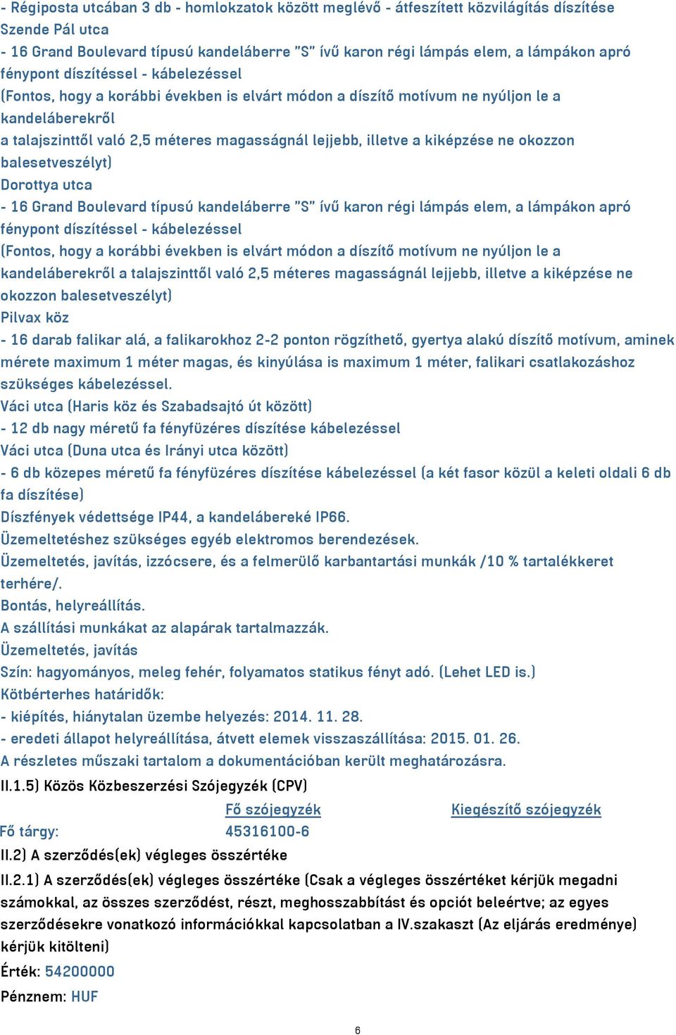 kandeláberre "S" ívű karon régi lámpás elem, a lámpákon apró fénypont díszítéssel - kábelezéssel kandeláberekről a talajszinttől való 2,5 méteres magasságnál lejjebb, illetve a kiképzése ne okozzon