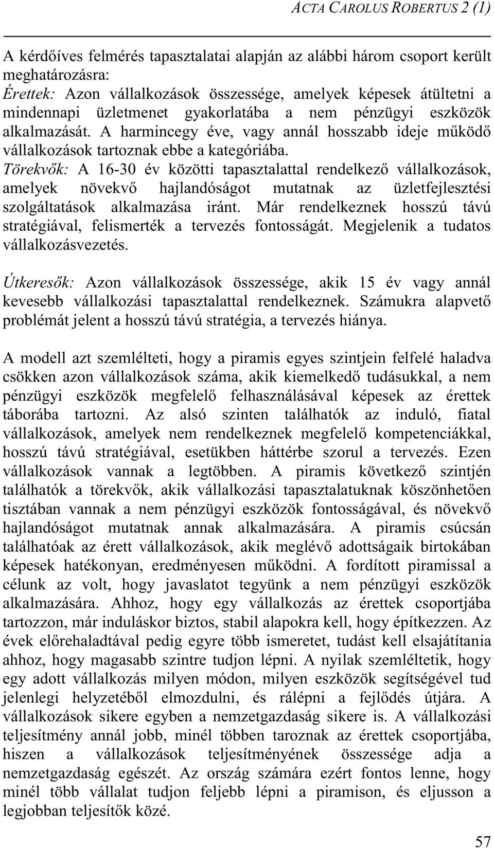 Törekvők: A 16-30 év közötti tapasztalattal rendelkező vállalkozások, amelyek növekvő hajlandóságot mutatnak az üzletfejlesztési szolgáltatások ása iránt.