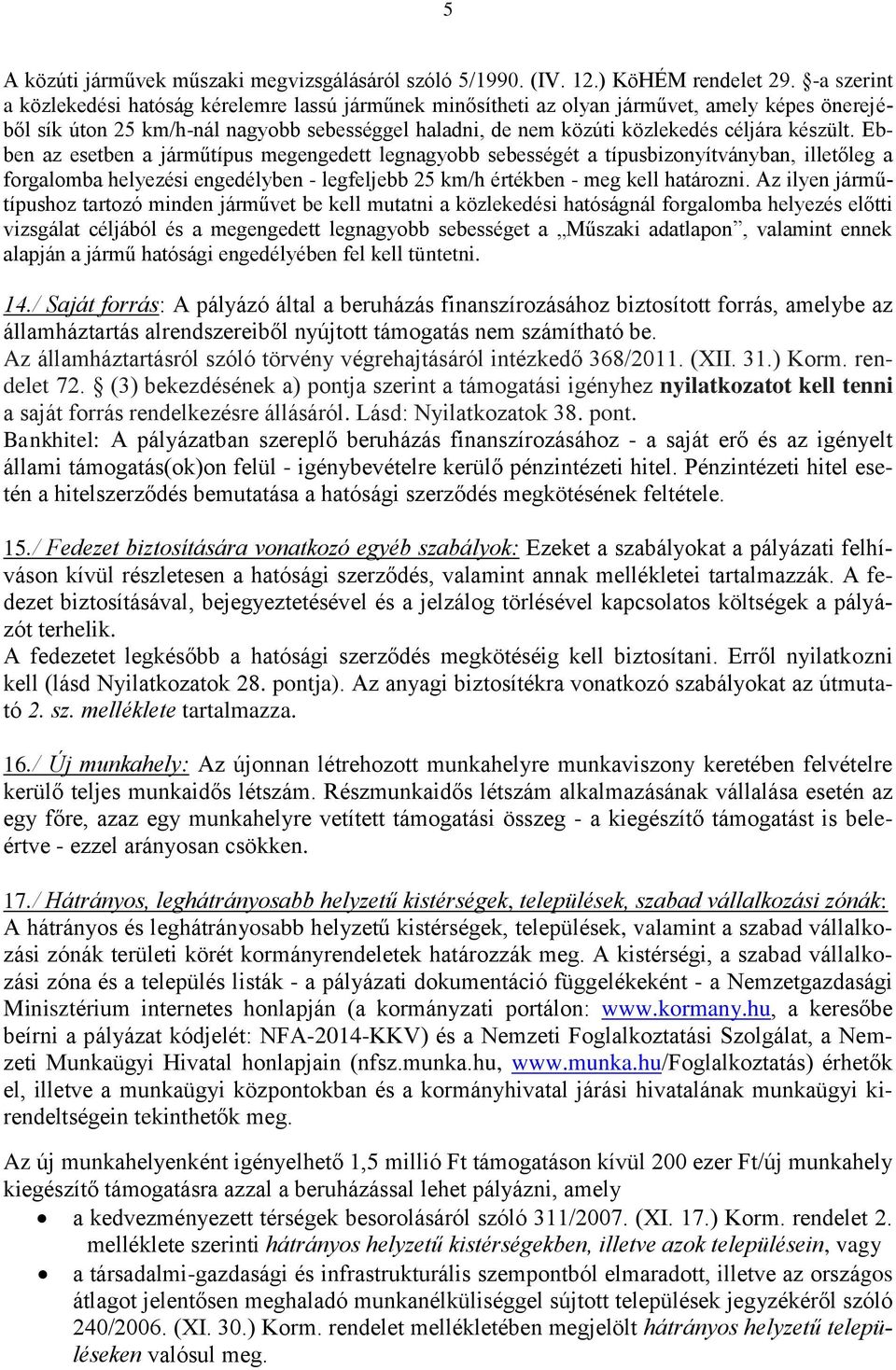 készült. Ebben az esetben a járműtípus megengedett legnagyobb sebességét a típusbizonyítványban, illetőleg a forgalomba helyezési engedélyben - legfeljebb 25 km/h értékben - meg kell határozni.