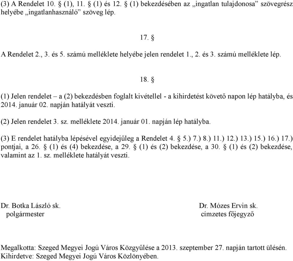 (2) Jelen rendelet 3. sz. melléklete 2014. január 01. napján lép hatályba. (3) E rendelet hatályba lépésével egyidejűleg a Rendelet 4. 5.) 7.) 8.) 11.) 12.) 13.) 15.) 16.) 17.) pontjai, a 26.