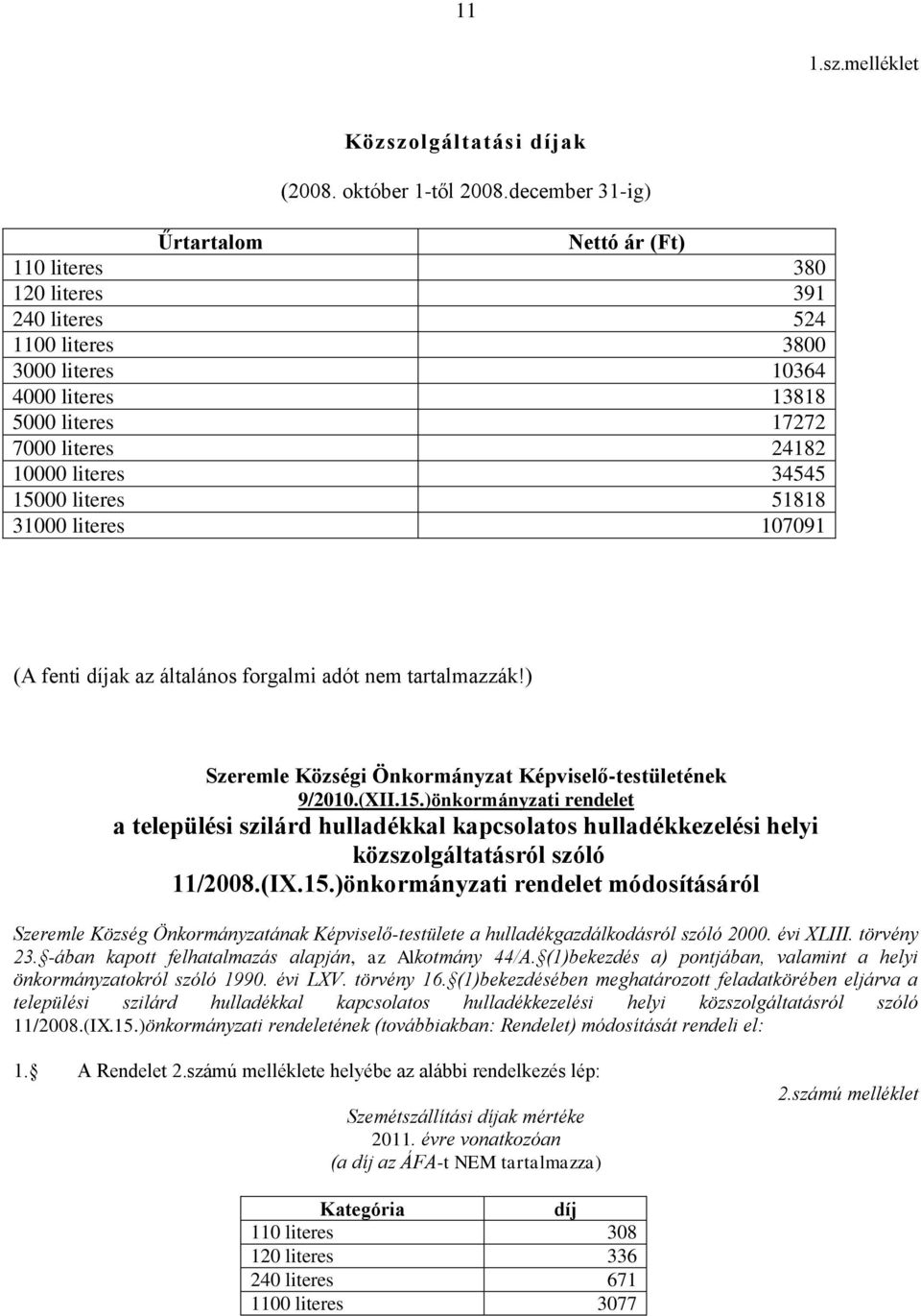 34545 15000 literes 51818 31000 literes 107091 (A fenti díjak az általános forgalmi adót nem tartalmazzák!) Szeremle Községi Önkormányzat Képviselő-testületének 9/2010.(XII.15.)önkormányzati rendelet a települési szilárd hulladékkal kapcsolatos hulladékkezelési helyi közszolgáltatásról szóló 11/2008.