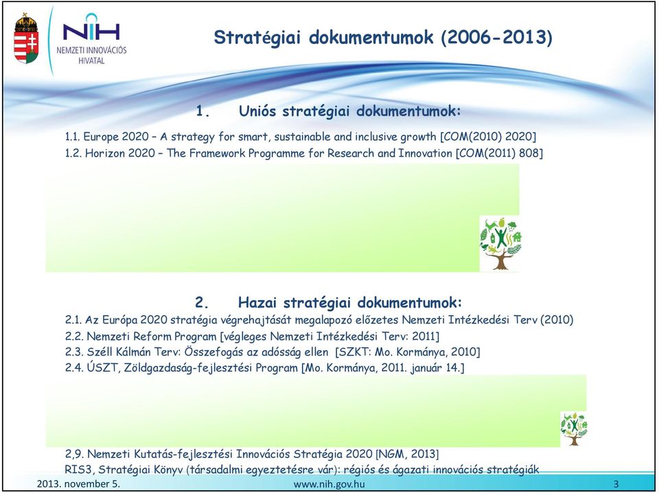 7. Biodiversity Strategy to 2020 [COM(2011) 244] 1.8. EDRS [Ulm, 2009]: 2. makroregionális stratégia és cselekvési terv 1.9. Blueprint to Safeguard Europe s Water Resource: 2012. november 14. 2. Hazai stratégiai dokumentumok: 2.