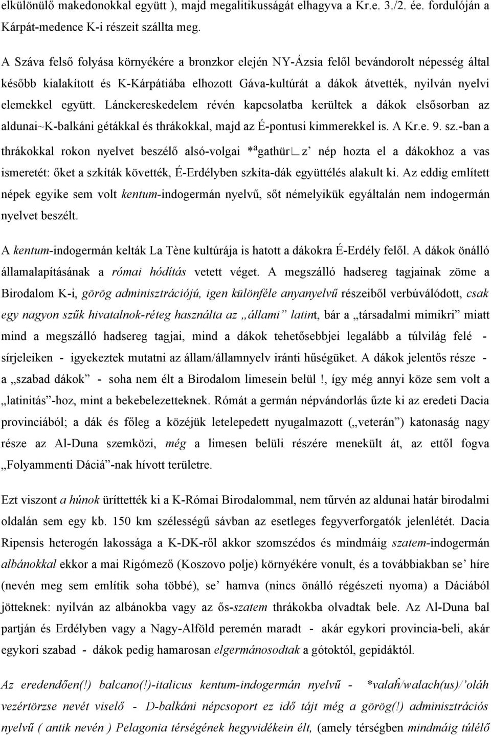 együtt. Lánckereskedelem révén kapcsolatba kerültek a dákok elsősorban az aldunai~k-balkáni gétákkal és thrákokkal, majd az É-pontusi kimmerekkel is. A Kr.e. 9. sz.