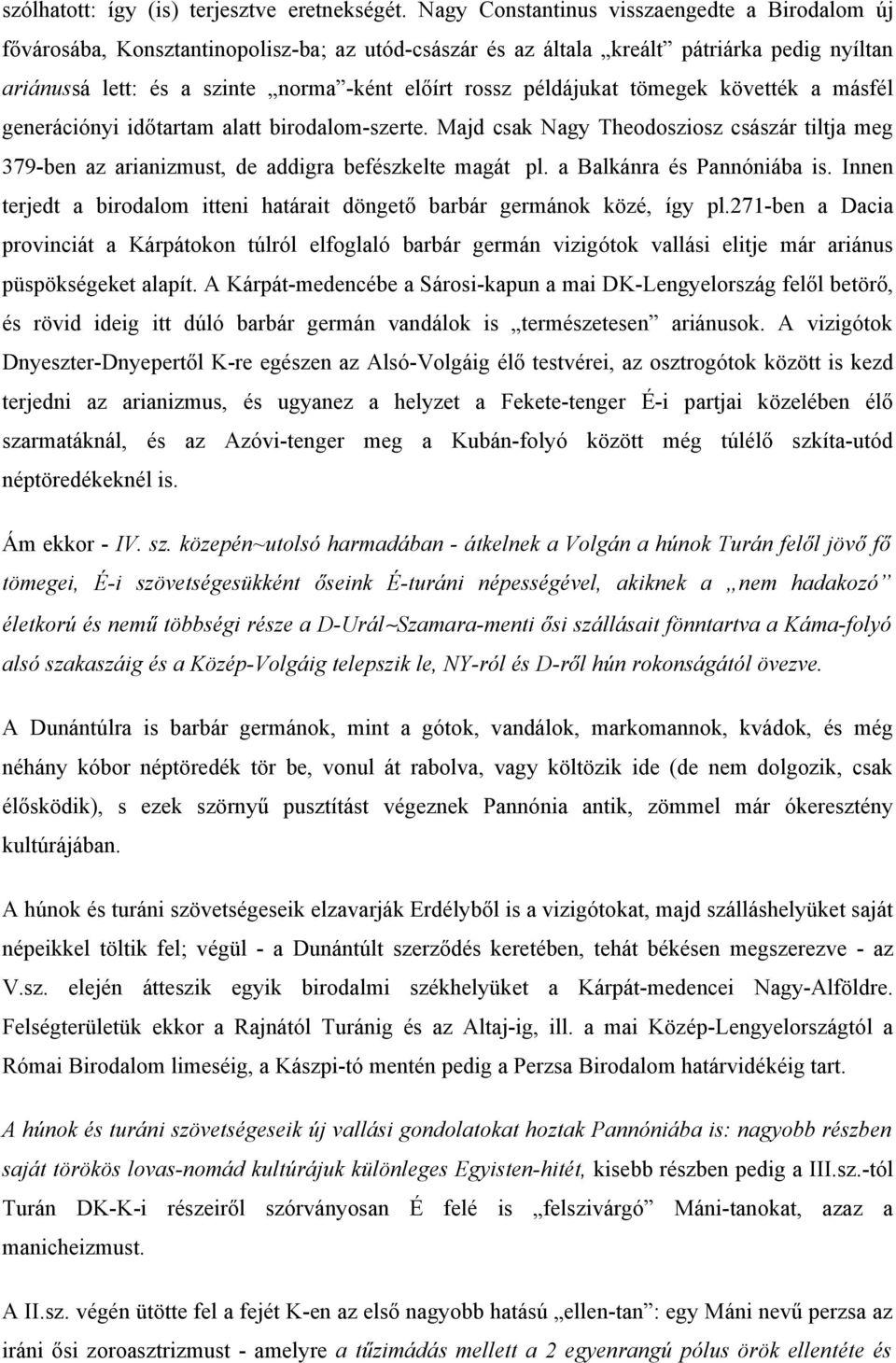 példájukat tömegek követték a másfél generációnyi időtartam alatt birodalom-szerte. Majd csak Nagy Theodosziosz császár tiltja meg 379-ben az arianizmust, de addigra befészkelte magát pl.