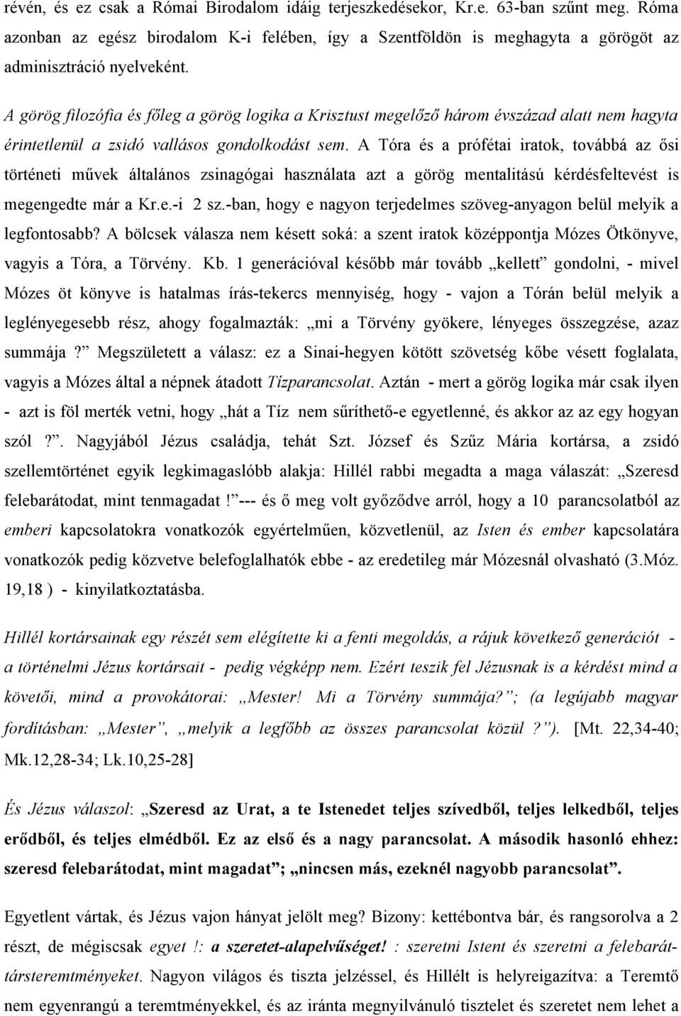 A Tóra és a prófétai iratok, továbbá az ősi történeti művek általános zsinagógai használata azt a görög mentalitású kérdésfeltevést is megengedte már a Kr.e.-i 2 sz.