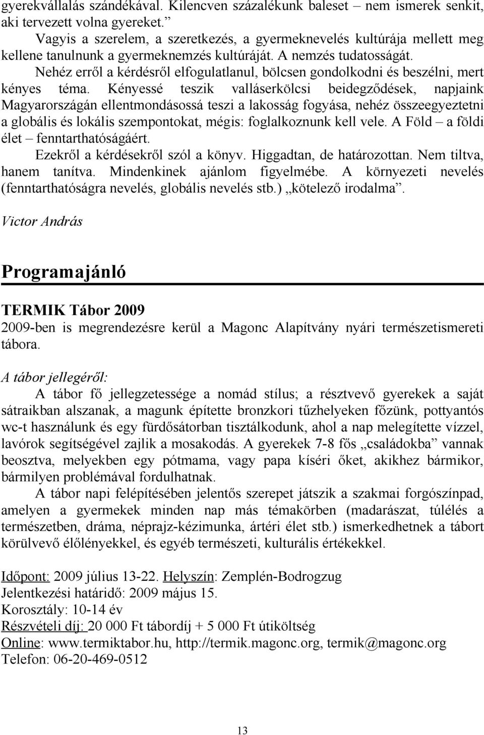 Nehéz erről a kérdésről elfogulatlanul, bölcsen gondolkodni és beszélni, mert kényes téma.