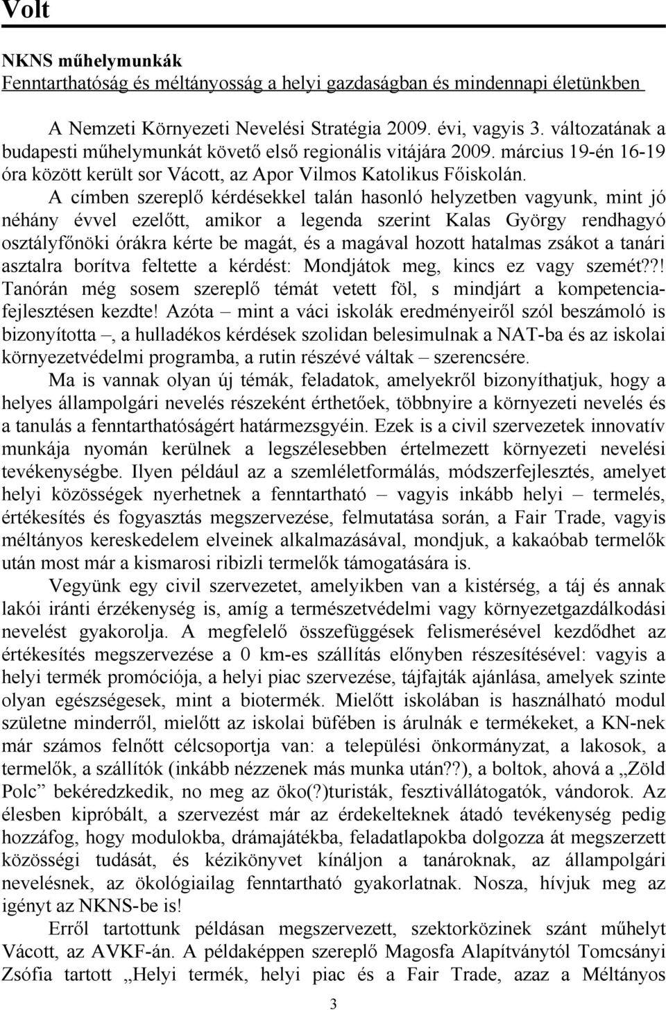 A címben szereplő kérdésekkel talán hasonló helyzetben vagyunk, mint jó néhány évvel ezelőtt, amikor a legenda szerint Kalas György rendhagyó osztályfőnöki órákra kérte be magát, és a magával hozott