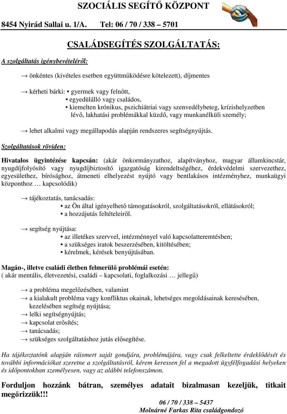 egyedülálló vagy családos, kiemelten krónikus, pszichiátriai vagy szenvedélybeteg, krízishelyzetben lévı, lakhatási problémákkal küzdı, vagy munkanélküli személy; lehet alkalmi vagy megállapodás