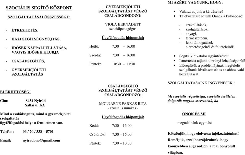 com GYERMEKJÓLÉTI SZOLGÁLTATÁST VÉGZİ CSALÁDGONDOZÓ: VIOLA BERNADETT - szociálpedagógus - Ügyfélfogadás idıpontjai: Hétfı: 7:30 16:00 Szerda: 7:30 16:00 Péntek: 10:30 13:30 CSALÁDSEGÍTİ SZOLGÁLTATÁST