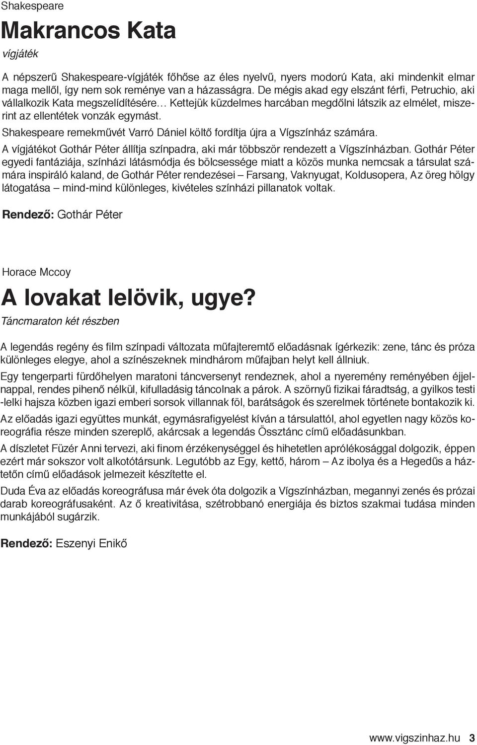 Shakespeare remekművét Varró Dániel költő fordítja újra a Vígszínház számára. A vígjátékot Gothár Péter állítja színpadra, aki már többször rendezett a Vígszínházban.