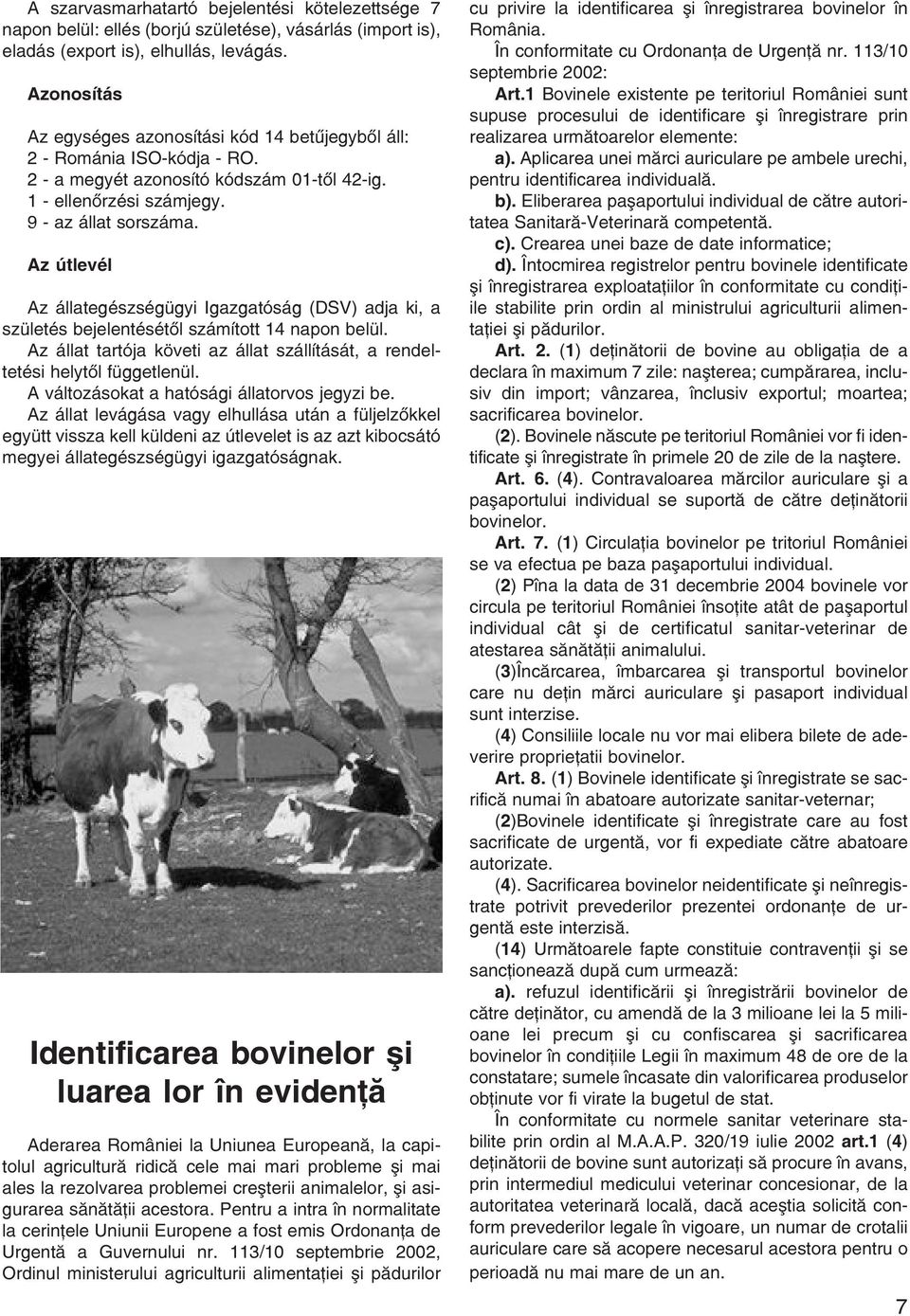 Az útlevél Az állategészségügyi Igazgatóság (DSV) adja ki, a születés bejelentésétõl számított 14 napon belül. Az állat tartója követi az állat szállítását, a rendeltetési helytõl függetlenül.