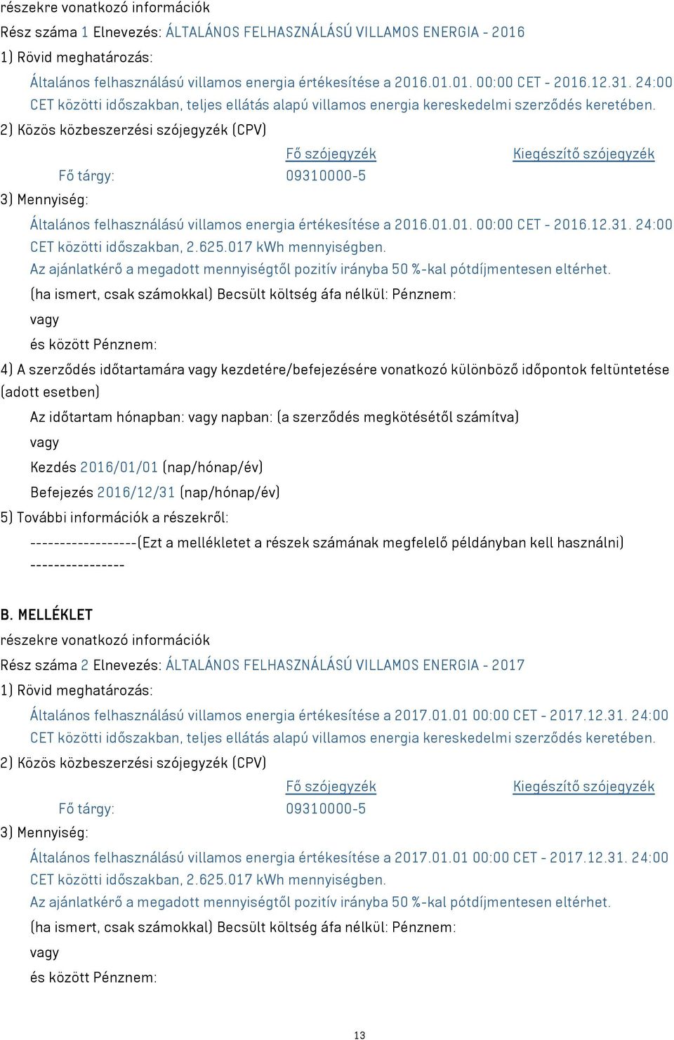 2) Közös közbeszerzési szójegyzék (CPV) Fő szójegyzék Kiegészítő szójegyzék Fő tárgy: 09310000-5 3) Mennyiség: Általános felhasználású villamos energia értékesítése a 2016.01.01. 00:00 CET - 2016.12.