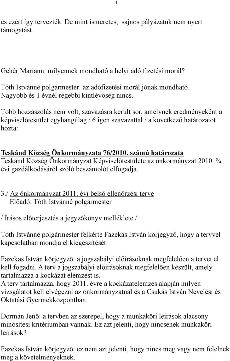 Több hozzászólás nem volt, szavazásra került sor, amelynek eredményeként a képviselőtestület egyhangúlag / 6 igen szavazattal / a következő határozatot hozta: Teskánd Község Önkormányzata 76/2010.