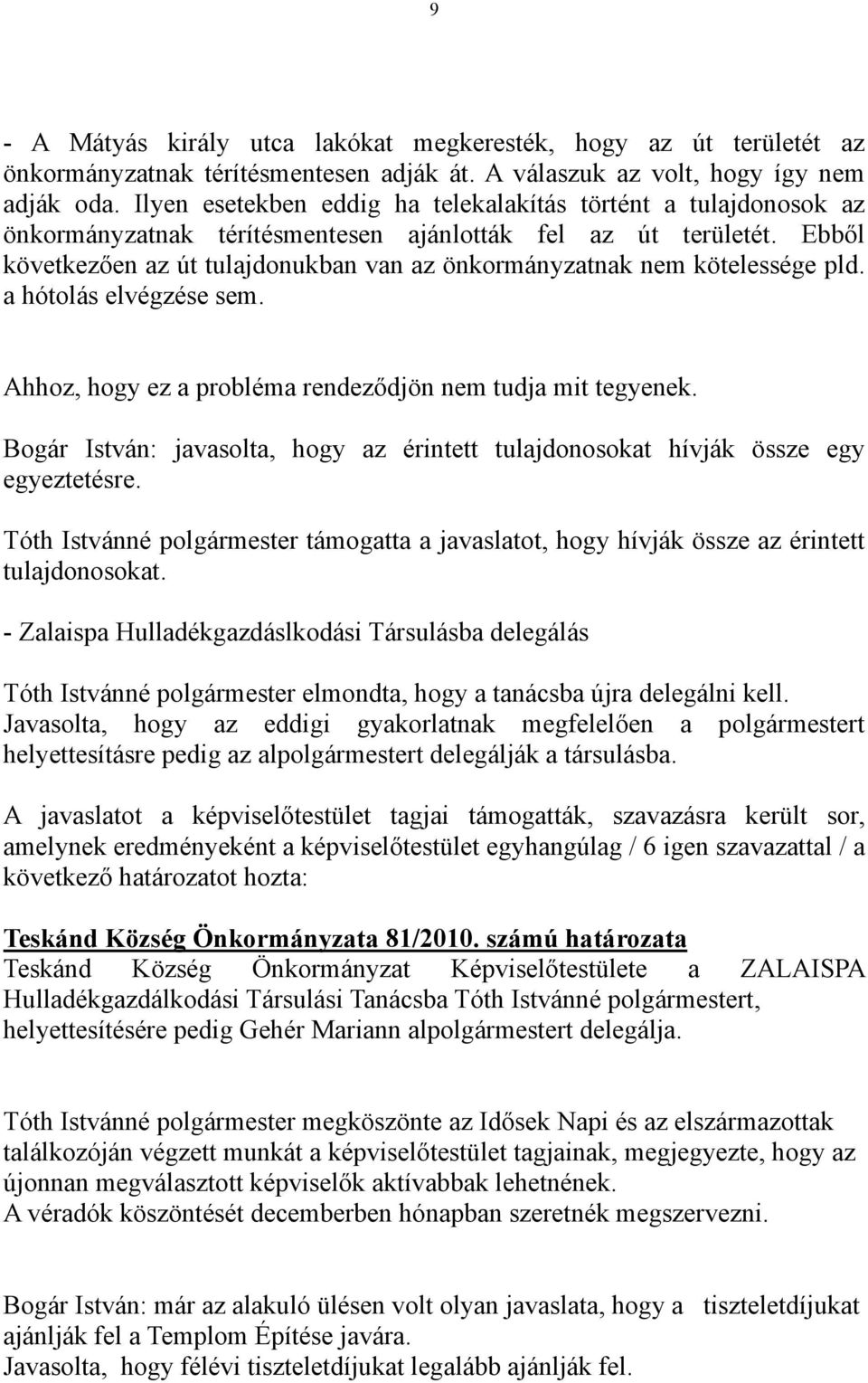 Ebből következően az út tulajdonukban van az önkormányzatnak nem kötelessége pld. a hótolás elvégzése sem. Ahhoz, hogy ez a probléma rendeződjön nem tudja mit tegyenek.