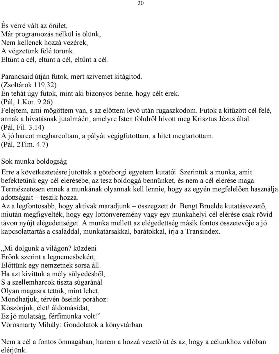 26) Felejtem, ami mögöttem van, s az előttem lévő után rugaszkodom. Futok a kitűzött cél felé, annak a hivatásnak jutalmáért, amelyre Isten fölülről hívott meg Krisztus Jézus által. (Pál, Fil. 3.